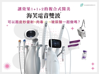 讓效果1+1>2的複合式醫美：海芙電音雙波可以跟皮秒雷射、肉毒、玻尿酸一起做嗎？